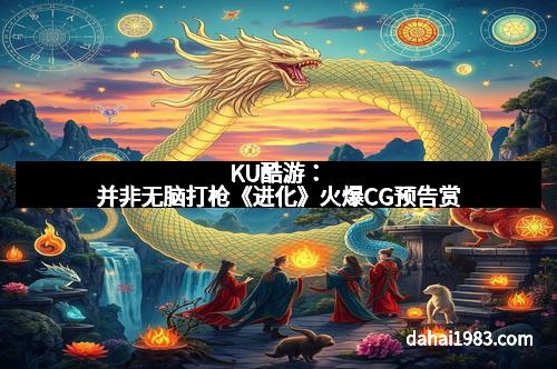 KU酷游：并非无脑打枪《进化》火爆CG预告赏