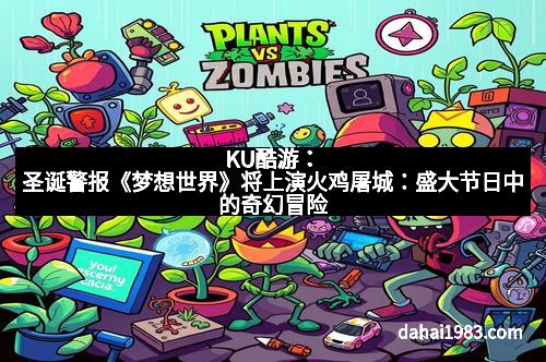 KU酷游：圣诞警报《梦想世界》将上演火鸡屠城：盛大节日中的奇幻冒险